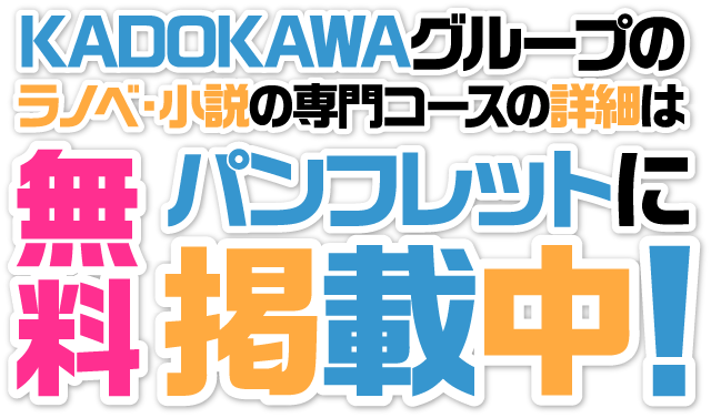 KADOKAWAグループのラノベ・小説の専門コースの詳細は無料パンフレットに掲載中！