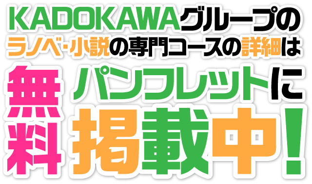 KADOKAWAグループのラノベ・小説の専門コースの詳細は無料パンフレットに掲載中！